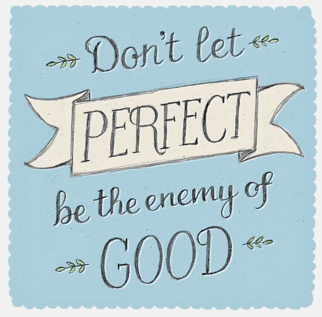 dont let perfect be the enemy of good